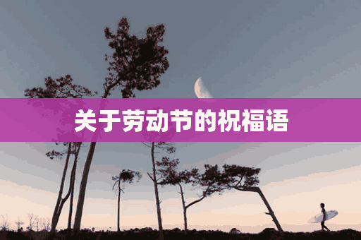 关于劳动节的祝福语(关于劳动节的祝福语20字)